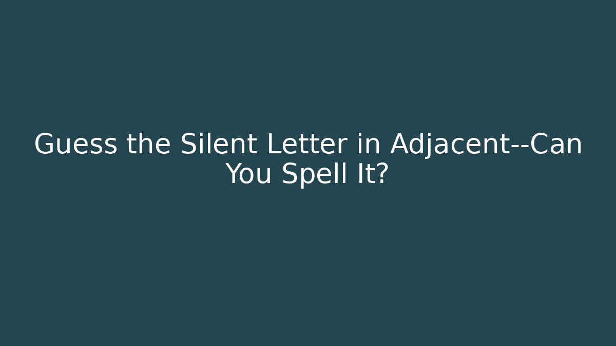 Guess the Silent Letter in Adjacent—Can You Spell It?
