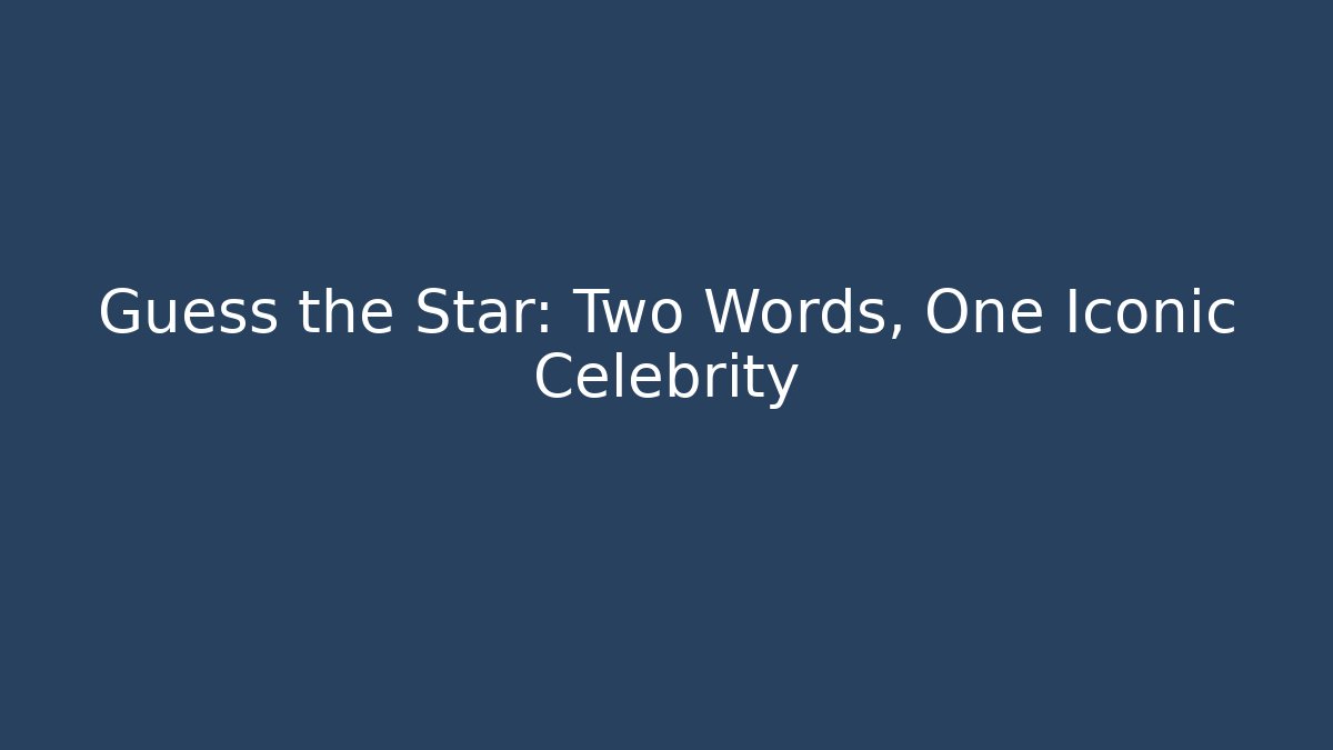 Guess the Star: Two Words, One Iconic Celebrity - Celivion