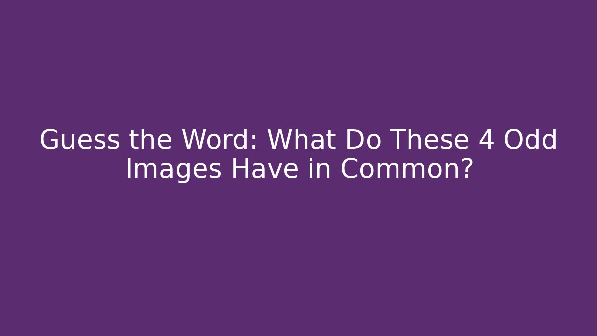 Guess the Word: What Do These 4 Odd Images Have in Common?