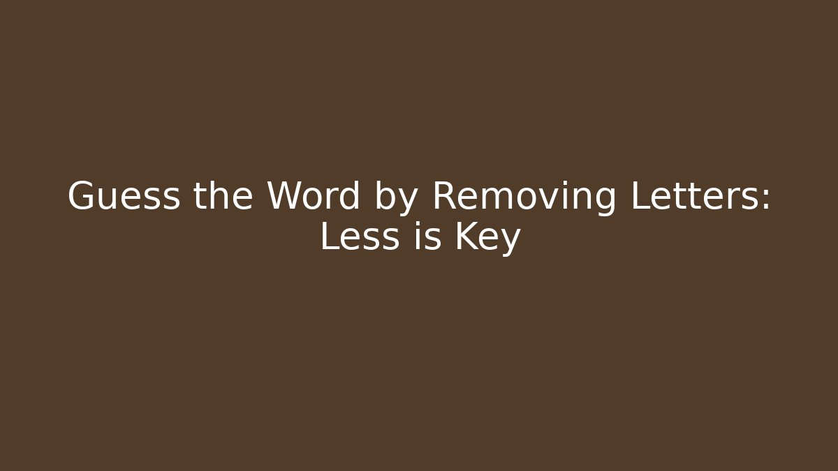 Guess the Word by Removing Letters: Less is Key