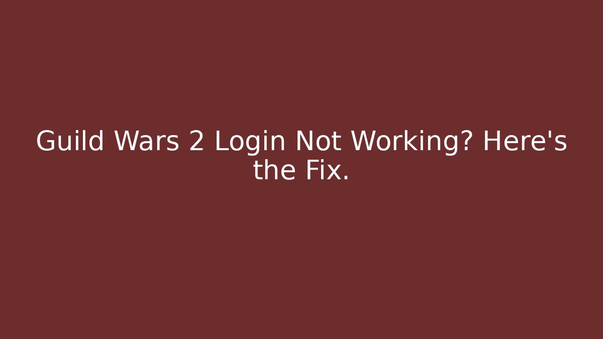 Guild Wars 2 Login Not Working? Here's the Fix. - Celivion