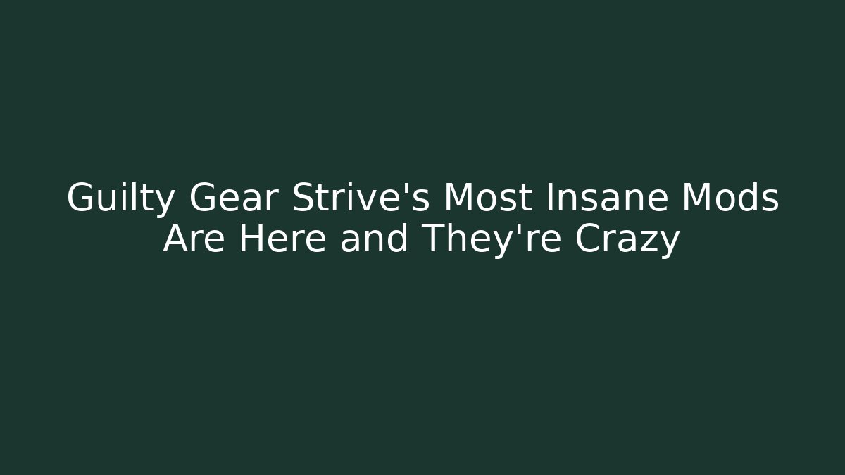 Guilty Gear Strive's Most Insane Mods Are Here and They're Crazy