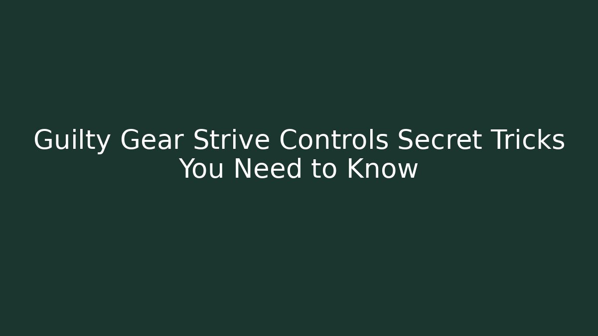 Guilty Gear Strive Controls Secret Tricks You Need to Know