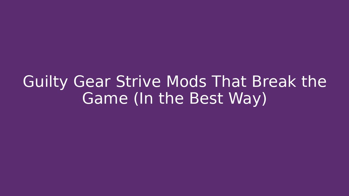 Guilty Gear Strive Mods That Break the Game (In the Best Way)