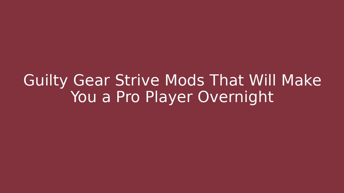 Guilty Gear Strive Mods That Will Make You a Pro Player Overnight