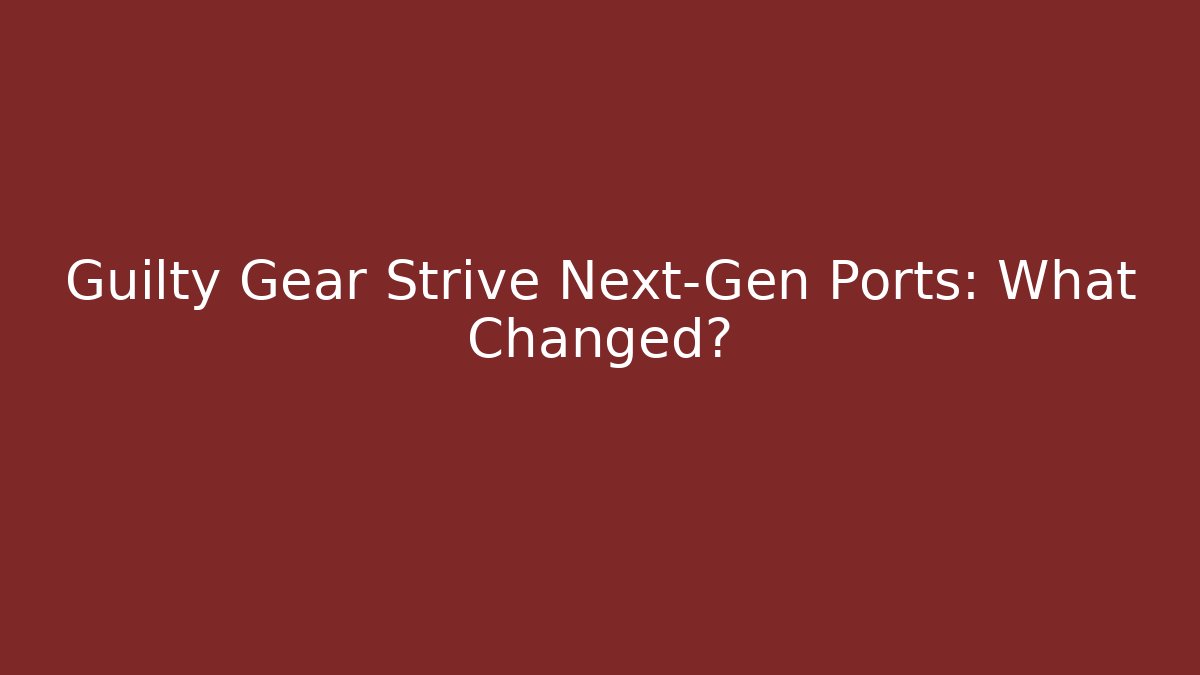 Guilty Gear Strive Next-Gen Ports: What Changed?