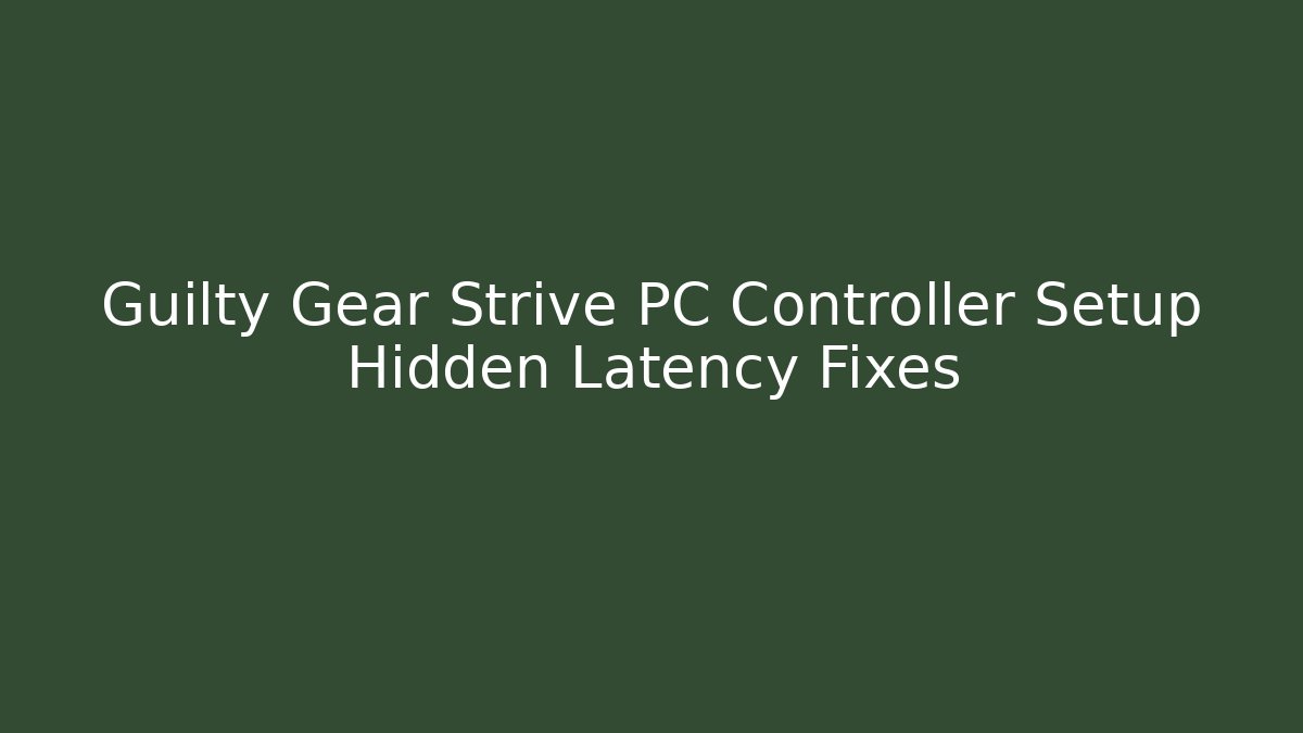 Guilty Gear Strive PC Controller Setup Hidden Latency Fixes - Celivion