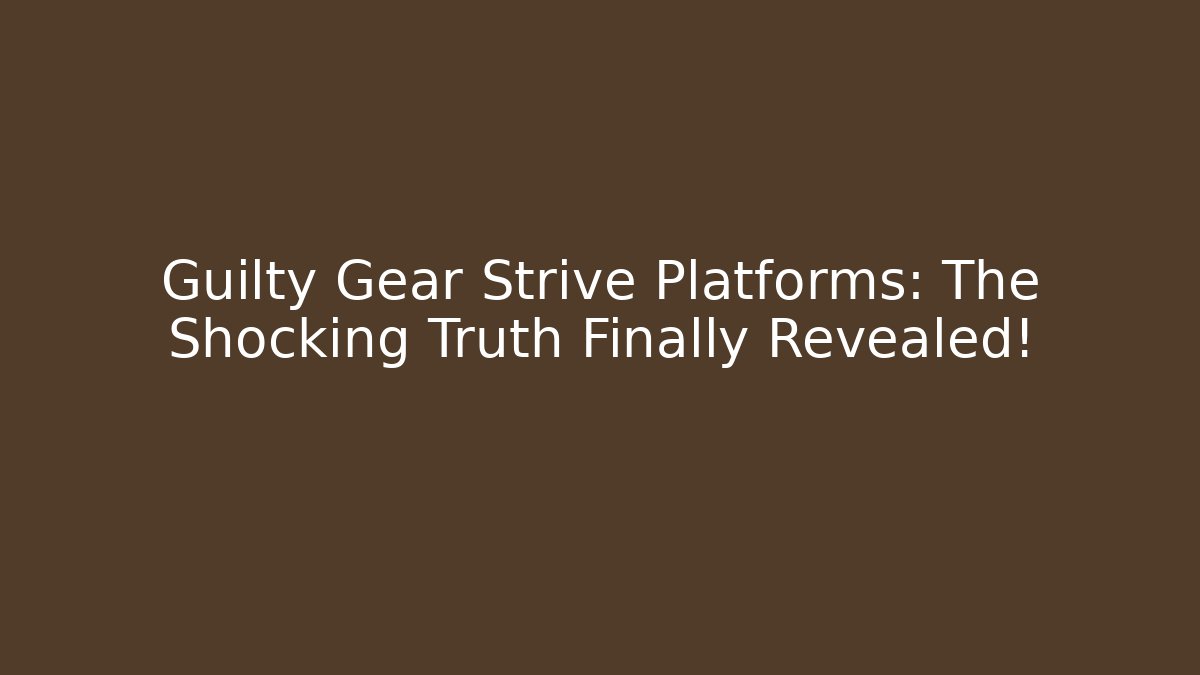 Guilty Gear Strive Platforms: The Shocking Truth Finally Revealed!