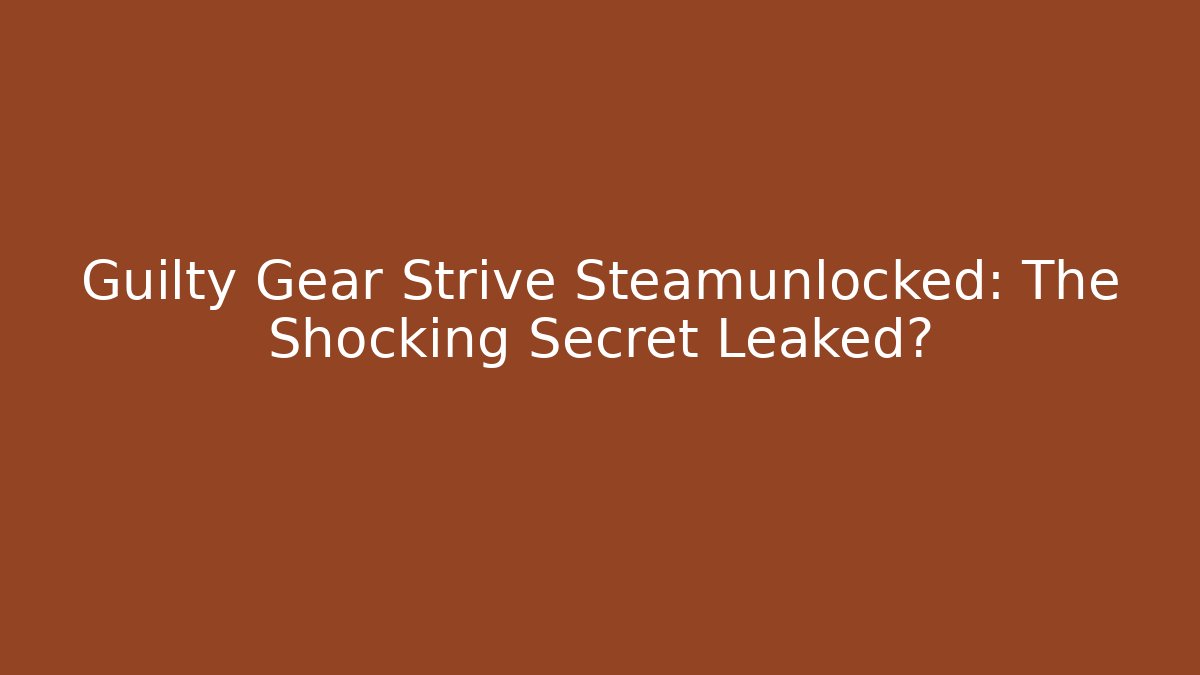 Guilty Gear Strive Steamunlocked: The Shocking Secret Leaked?