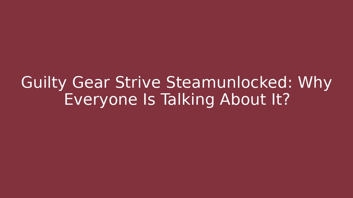 Guilty Gear Strive Steamunlocked: Why Everyone Is Talking About It?