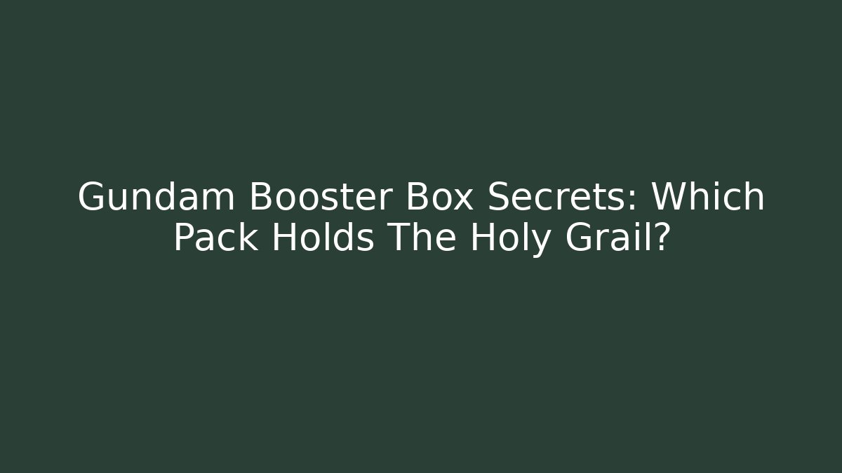 Gundam Booster Box Secrets: Which Pack Holds The Holy Grail?