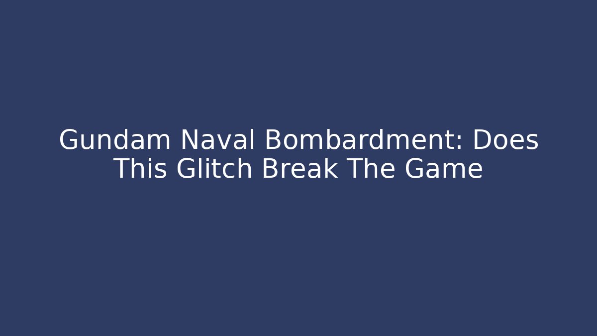 Gundam Naval Bombardment: Does This Glitch Break The Game