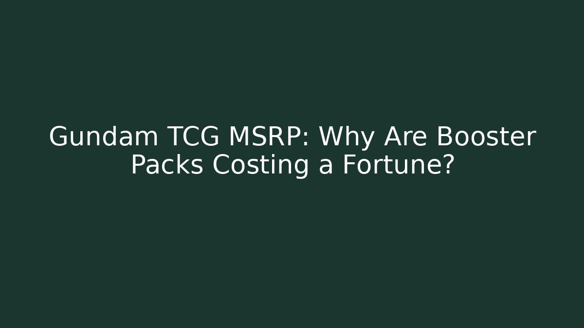 Gundam TCG MSRP: Why Are Booster Packs Costing a Fortune?