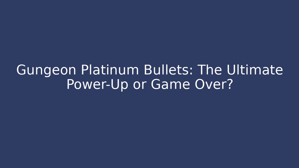 Gungeon Platinum Bullets: The Ultimate Power-Up or Game Over?
