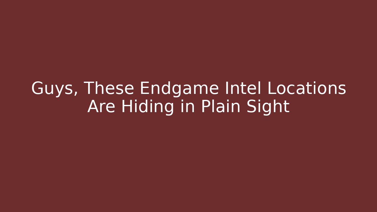 Guys, These Endgame Intel Locations Are Hiding in Plain Sight - Celivion
