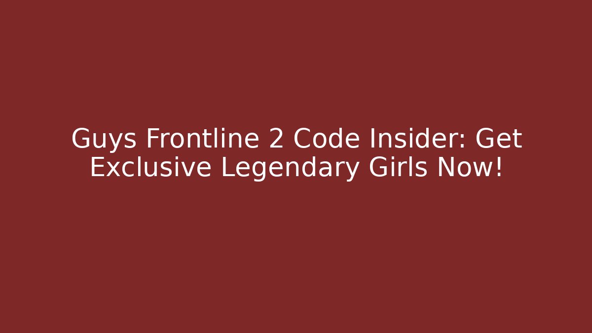 Guys Frontline 2 Code Insider: Get Exclusive Legendary Girls Now!