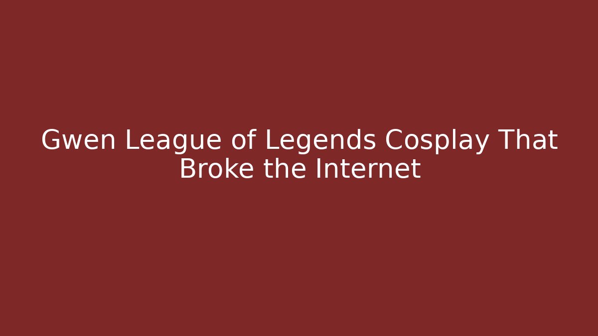 Gwen League of Legends Cosplay That Broke the Internet - Celivion