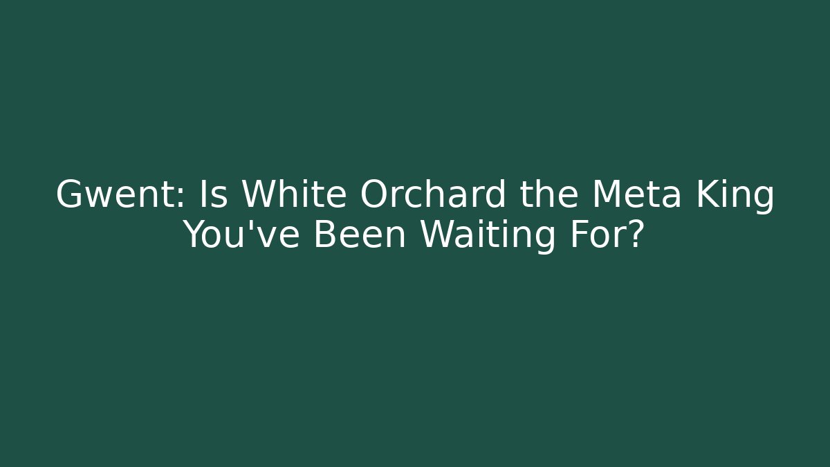 Gwent: Is White Orchard the Meta King You've Been Waiting For?