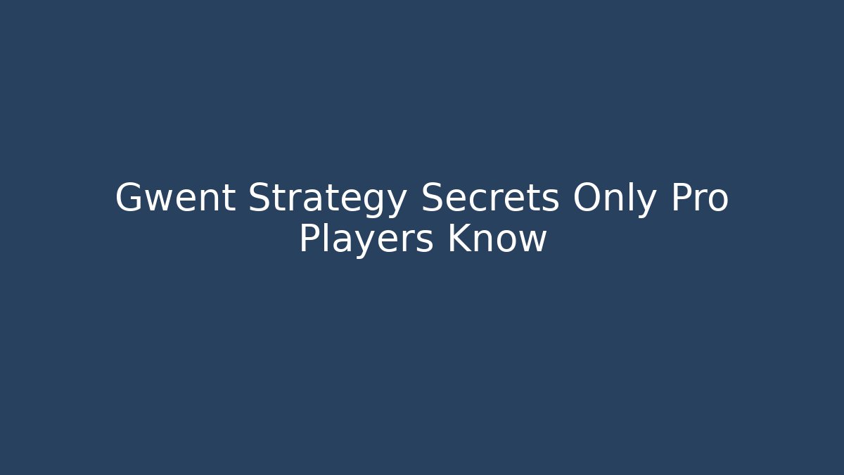 Gwent Strategy Secrets Only Pro Players Know - Celivion