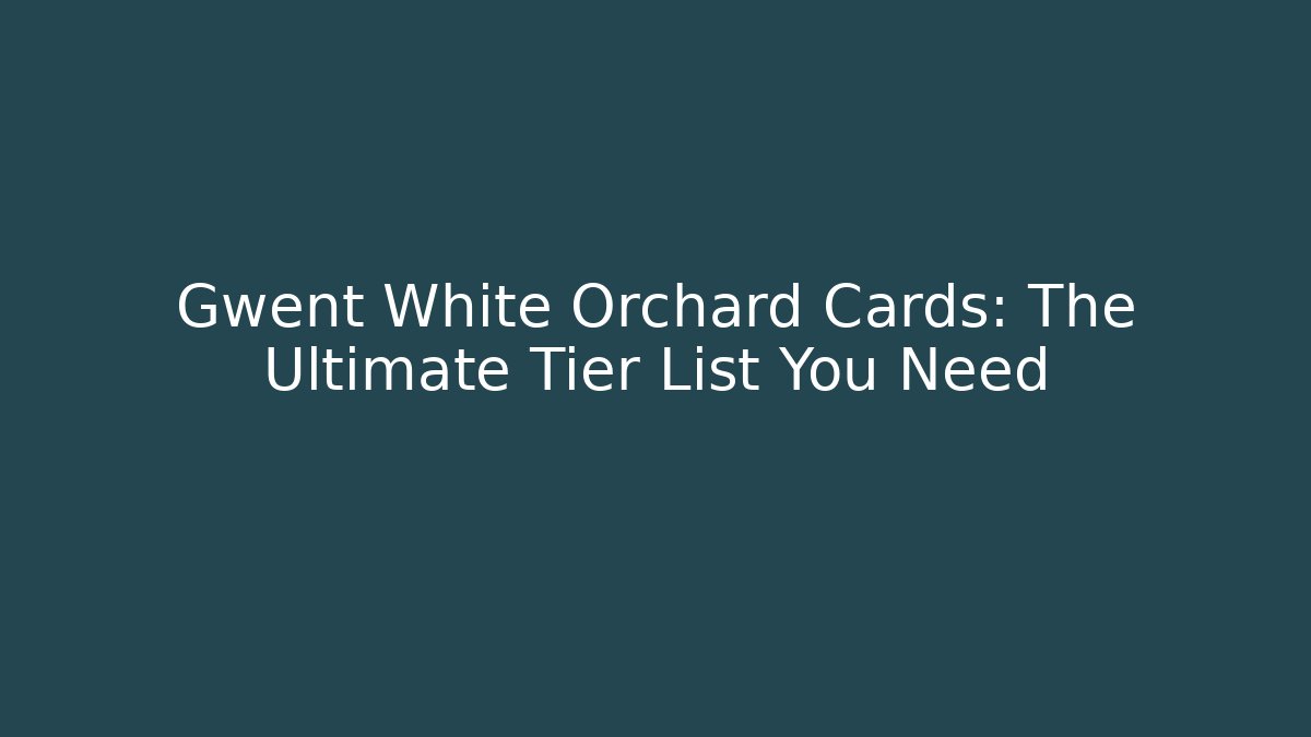 Gwent White Orchard Cards: The Ultimate Tier List You Need