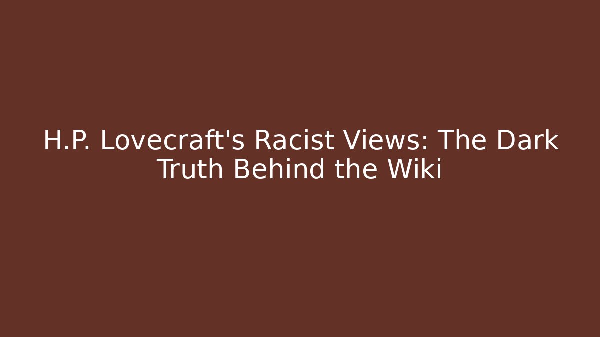 H.P. Lovecraft's Racist Views: The Dark Truth Behind the Wiki