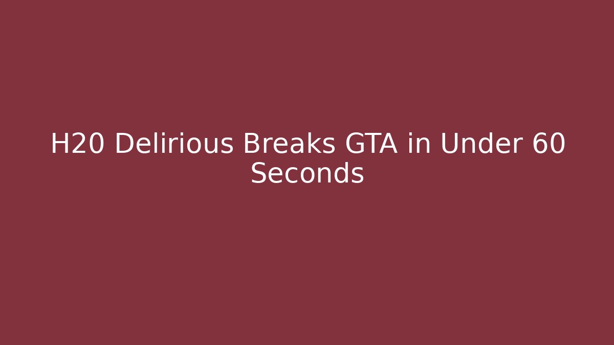 H20 Delirious Breaks GTA in Under 60 Seconds
