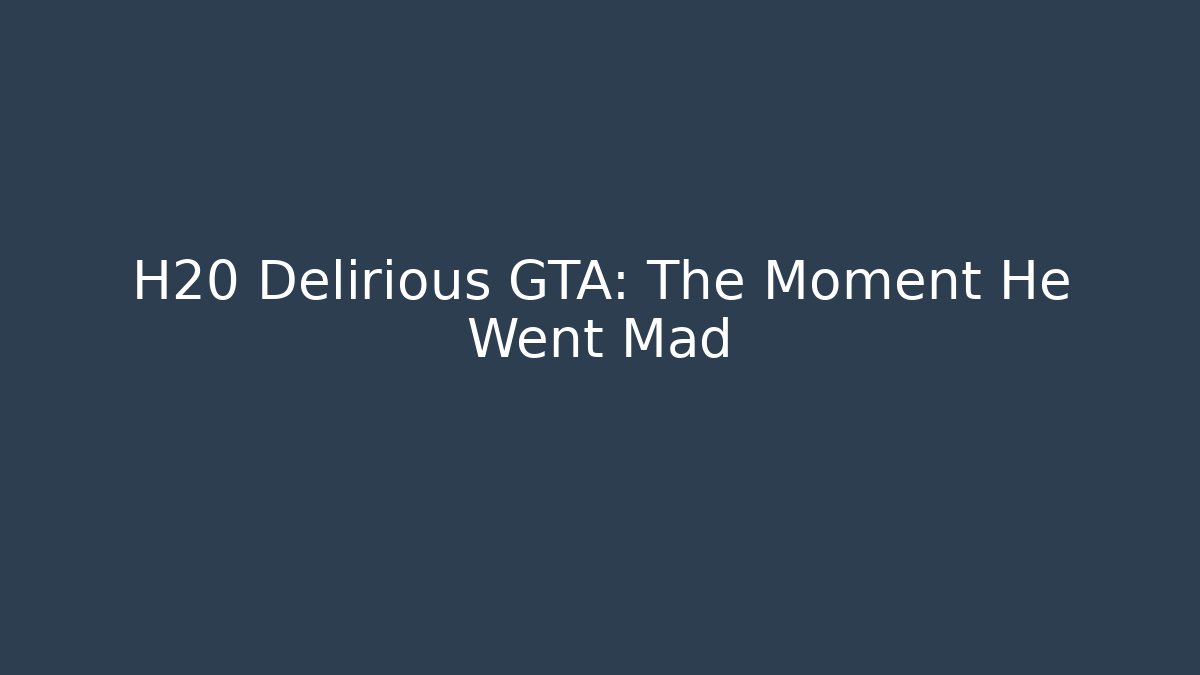 H20 Delirious GTA: The Moment He Went Mad
