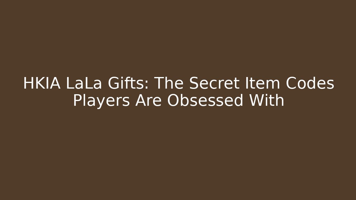 HKIA LaLa Gifts: The Secret Item Codes Players Are Obsessed With