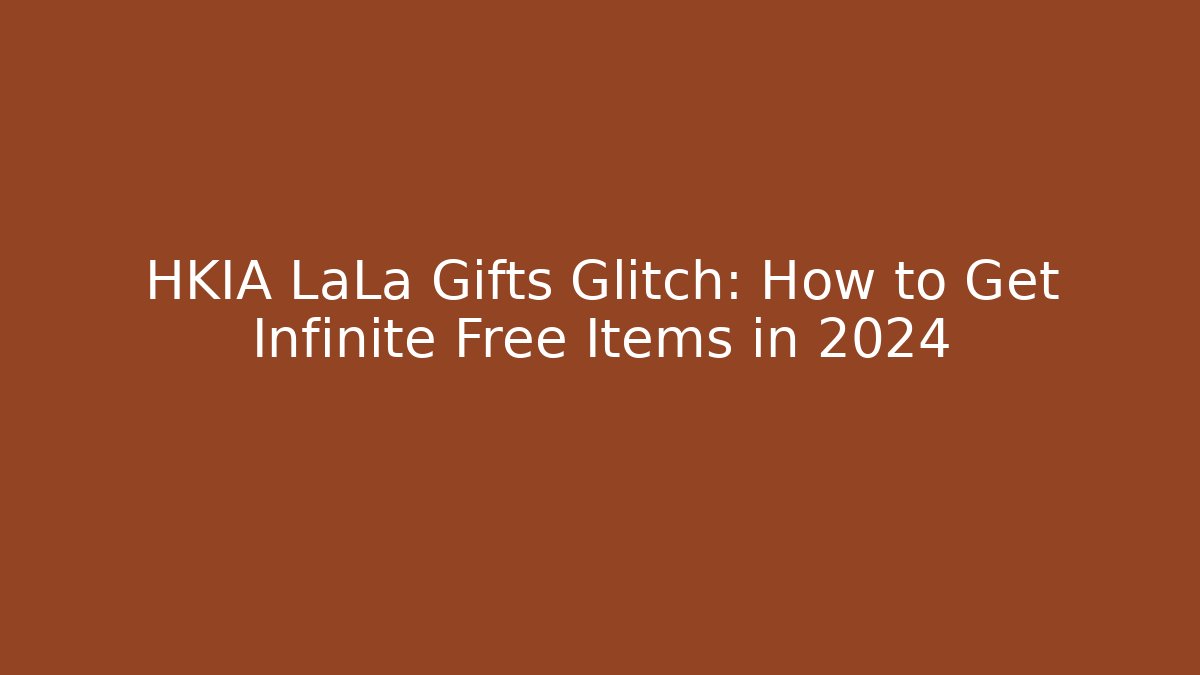 HKIA LaLa Gifts Glitch: How to Get Infinite Free Items in 2024