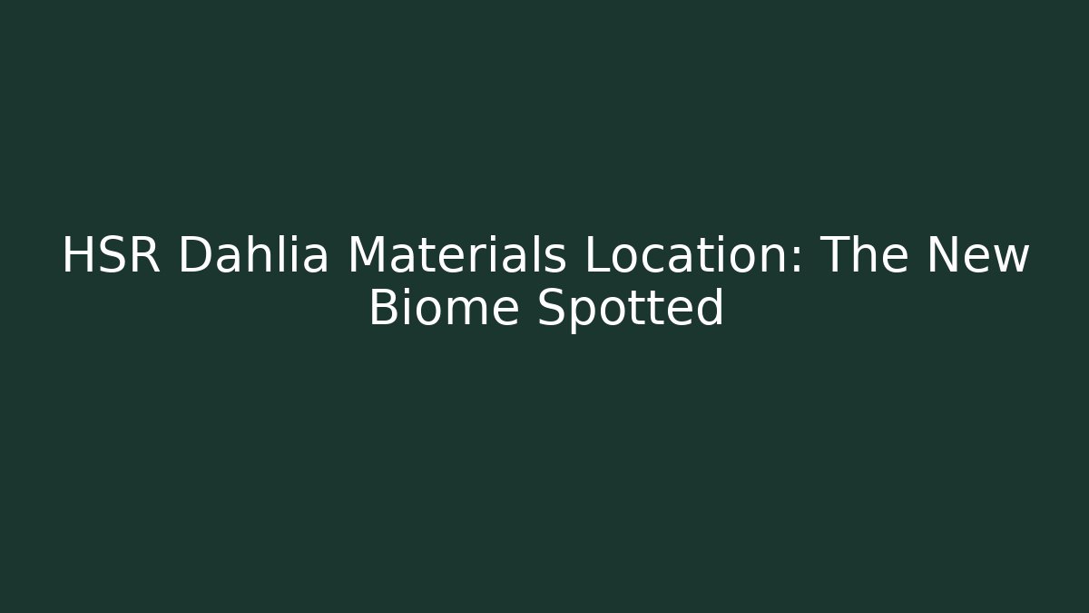 HSR Dahlia Materials Location: The New Biome Spotted