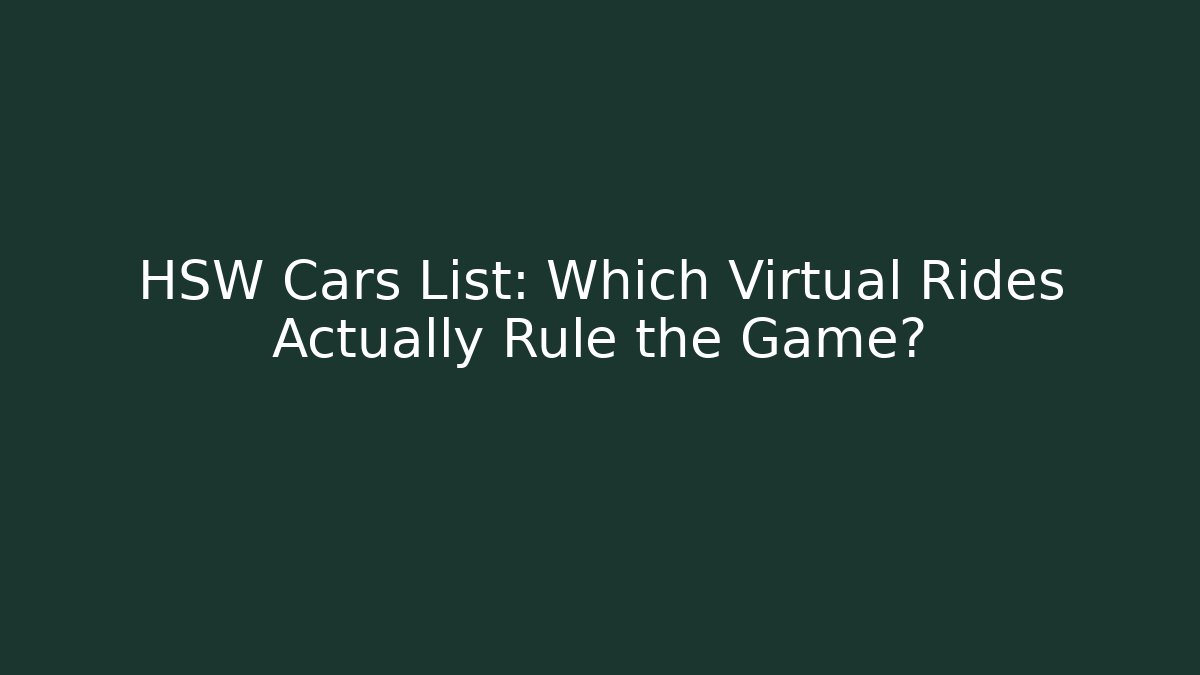 HSW Cars List: Which Virtual Rides Actually Rule the Game?