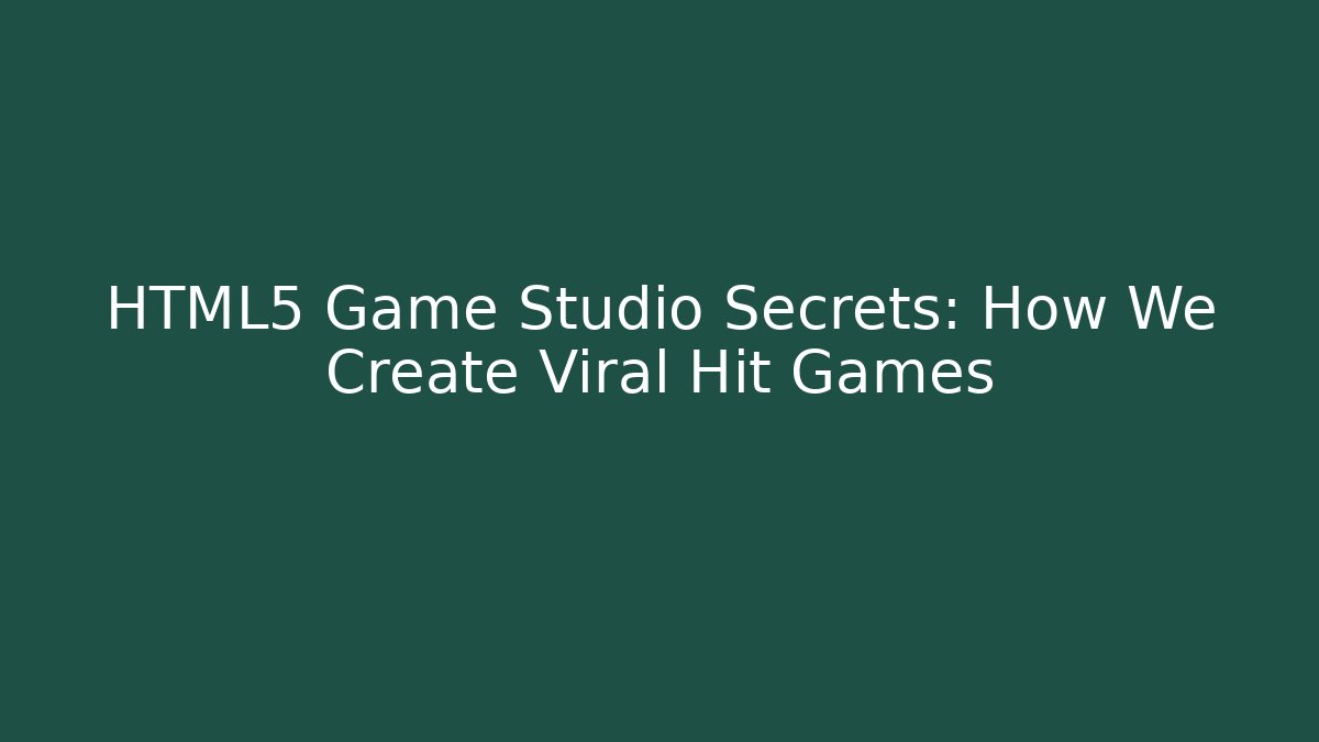 HTML5 Game Studio Secrets: How We Create Viral Hit Games