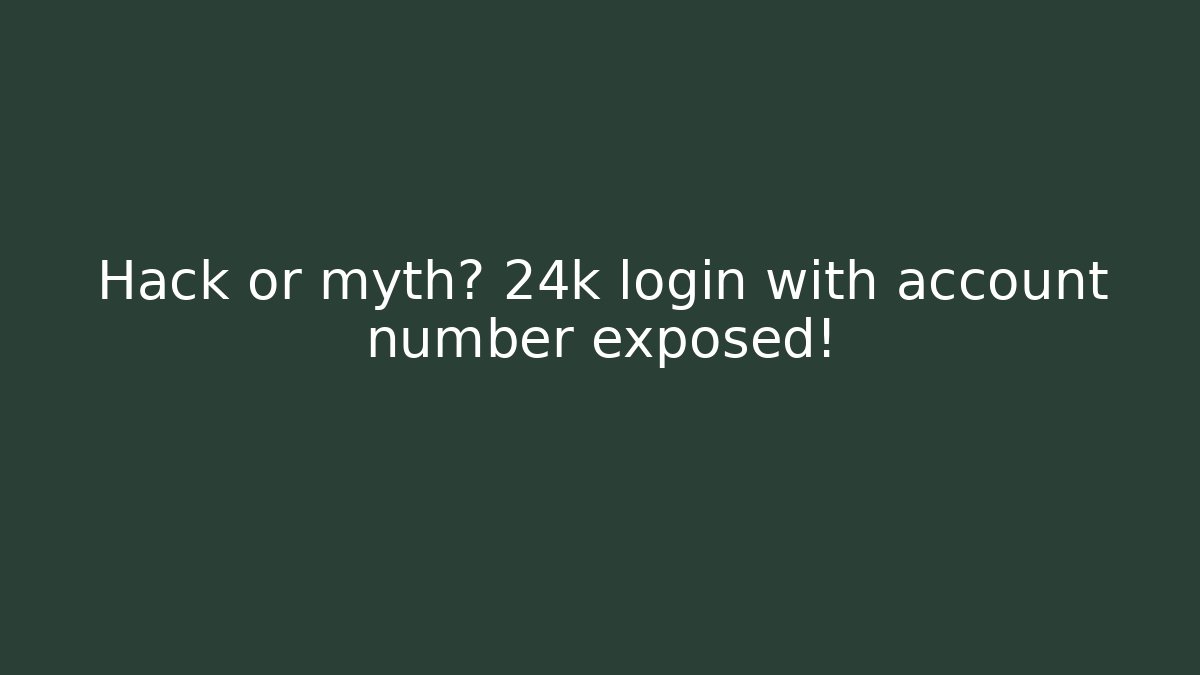 Hack or myth? 24k login with account number exposed!