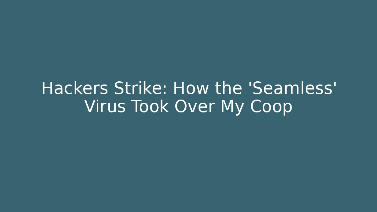Hackers Strike: How the 'Seamless' Virus Took Over My Coop