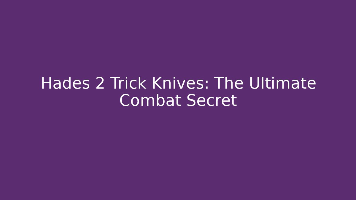 Hades 2 Trick Knives: The Ultimate Combat Secret - Celivion