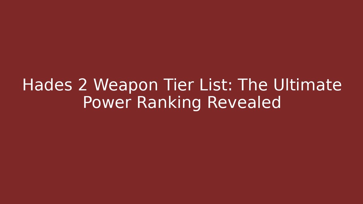 Hades 2 Weapon Tier List: The Ultimate Power Ranking Revealed