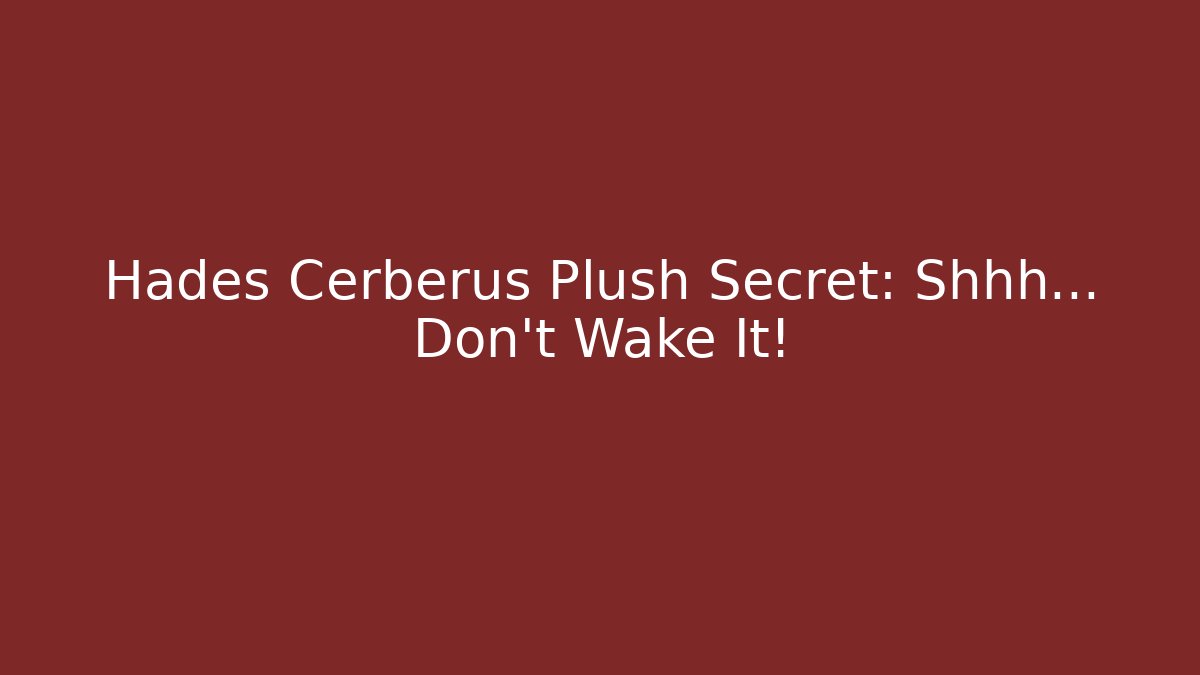 Hades Cerberus Plush Secret: Shhh… Don’t Wake It!