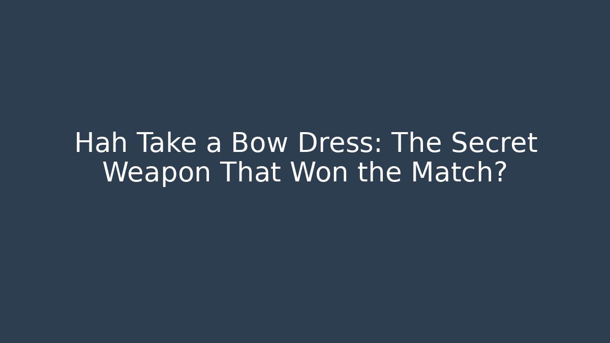Hah Take a Bow Dress: The Secret Weapon That Won the Match?