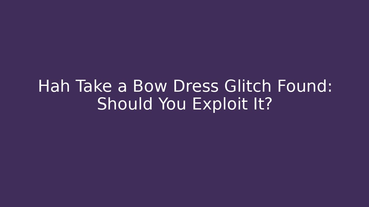 Hah Take a Bow Dress Glitch Found: Should You Exploit It?