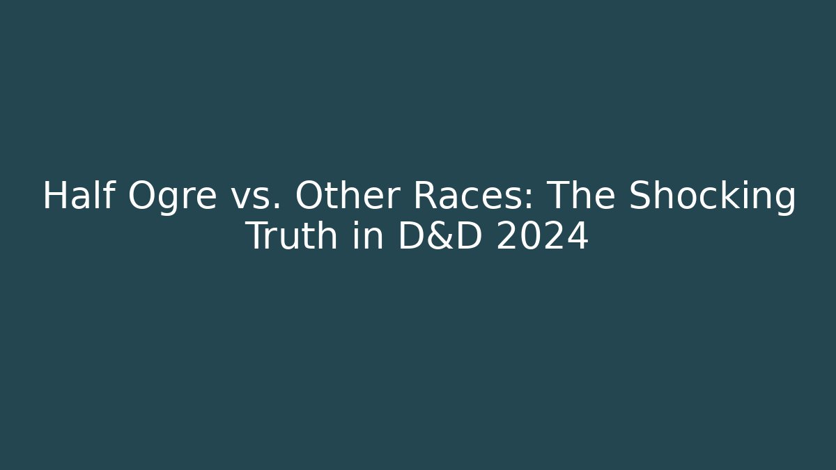 Half Ogre vs. Other Races: The Shocking Truth in D&D 2024
