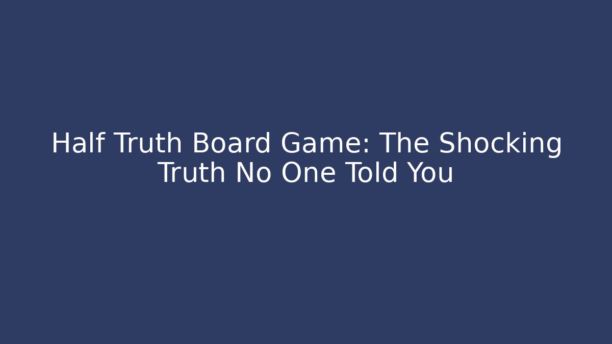 Half Truth Board Game: The Shocking Truth No One Told You - Celivion