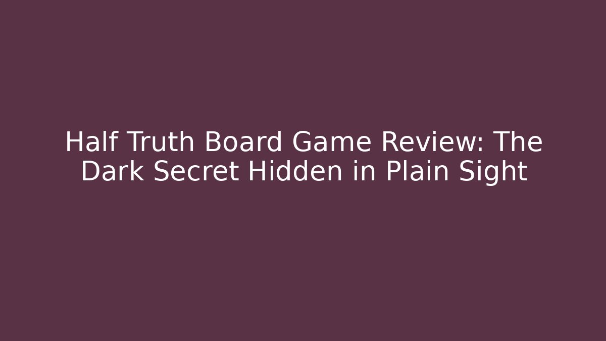 Half Truth Board Game Review: The Dark Secret Hidden in Plain Sight