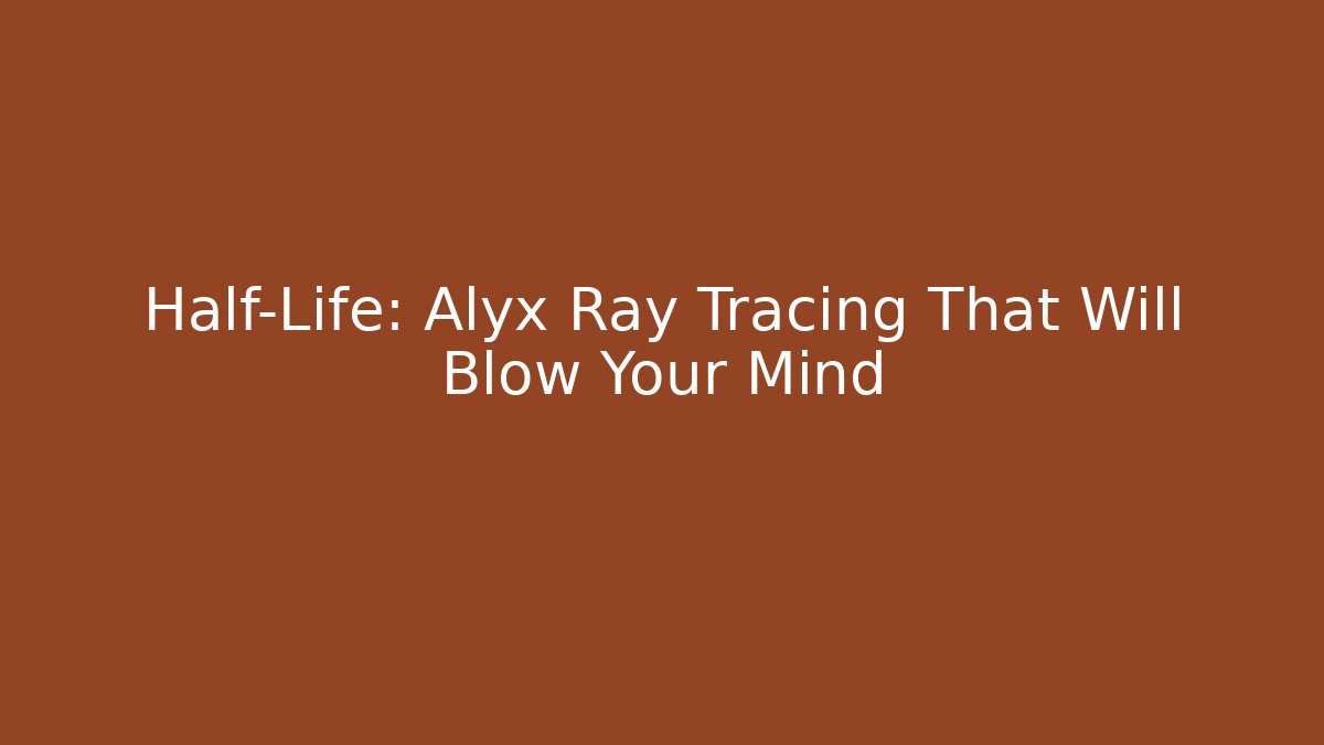 Half-Life: Alyx Ray Tracing That Will Blow Your Mind