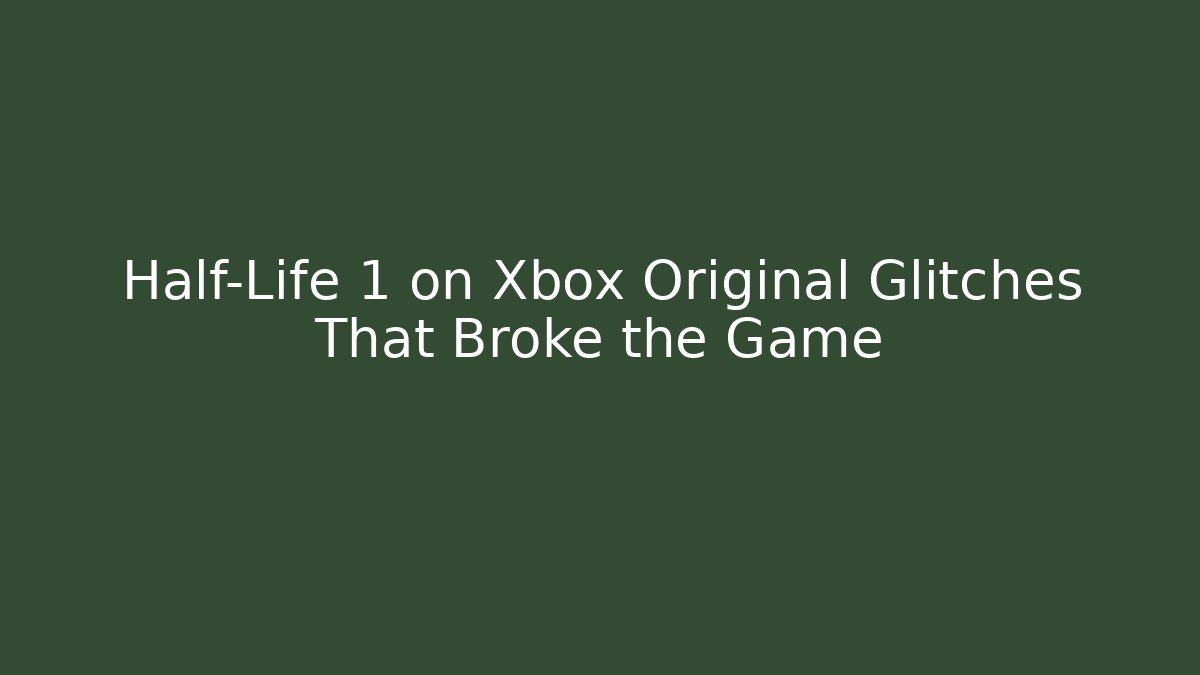 Half-Life 1 on Xbox Original Glitches That Broke the Game