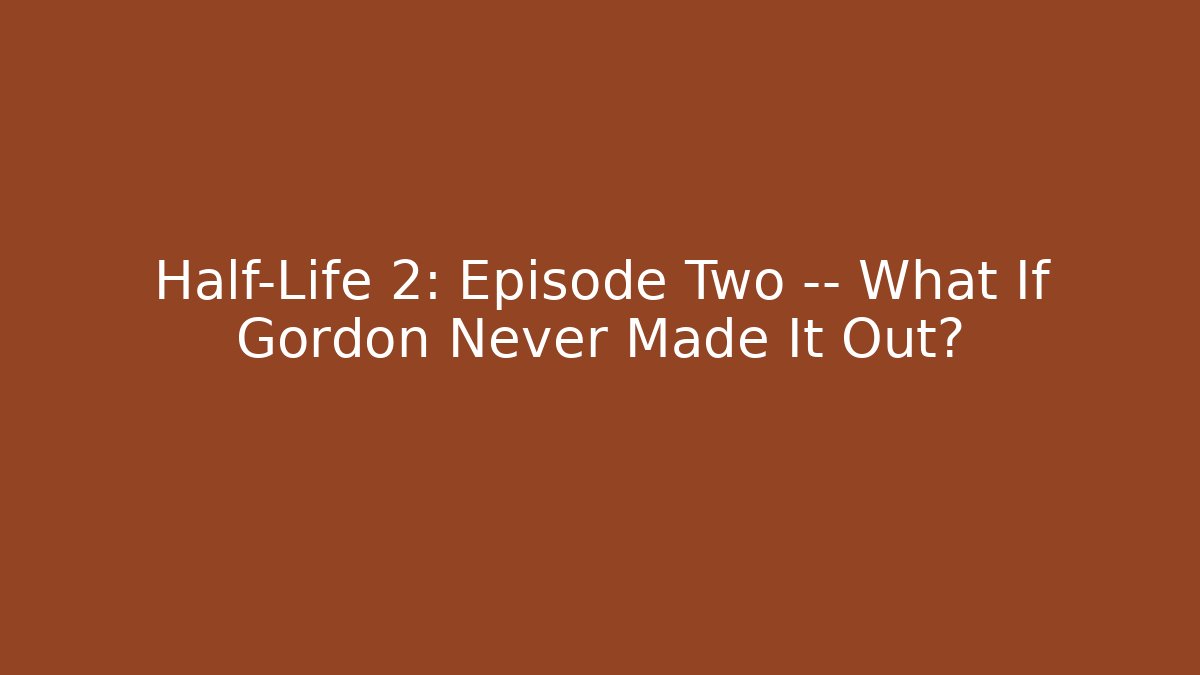 Half-Life 2: Episode Two — What If Gordon Never Made It Out?