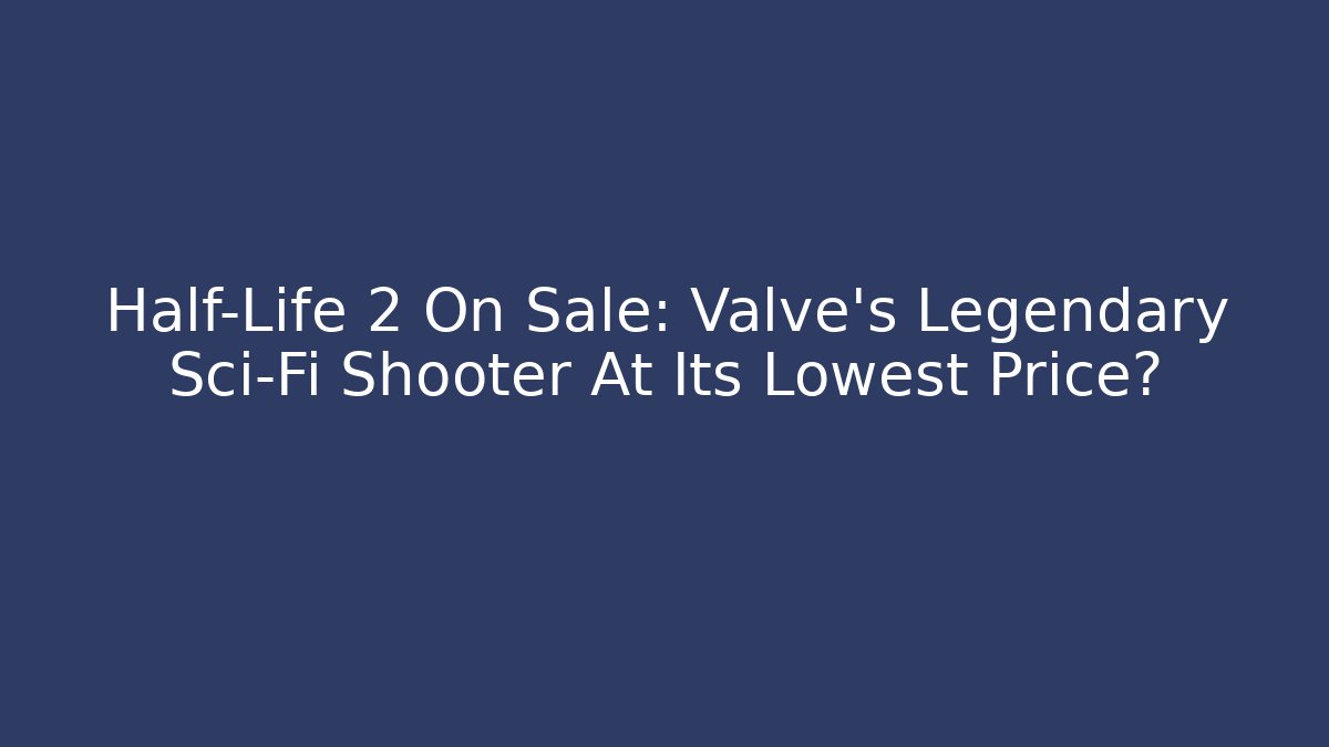 Half-Life 2 On Sale: Valve's Legendary Sci-Fi Shooter At Its Lowest Price?