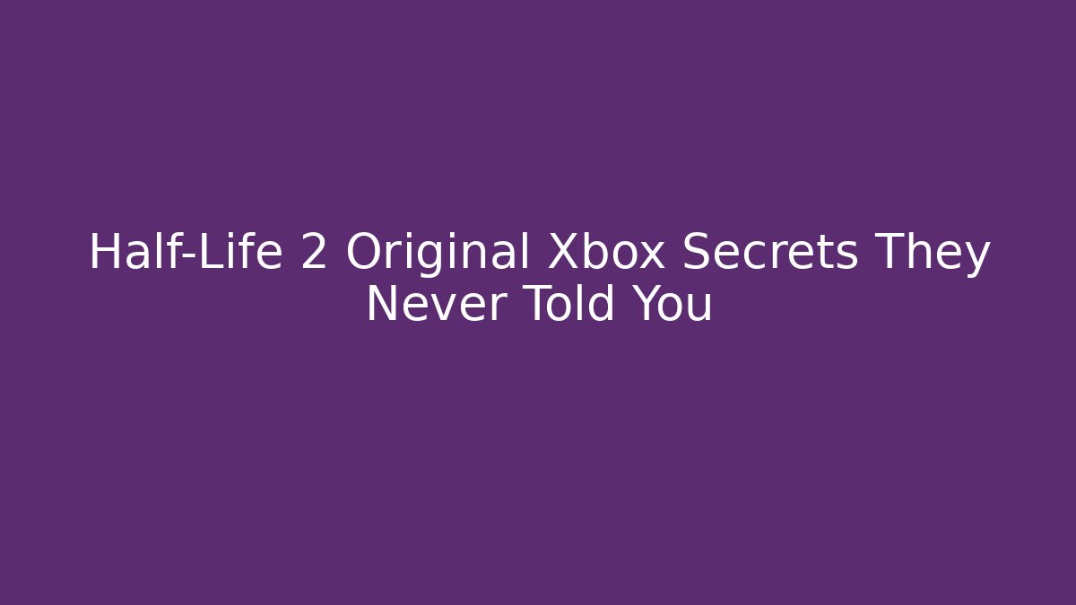 Half-Life 2 Original Xbox Secrets They Never Told You