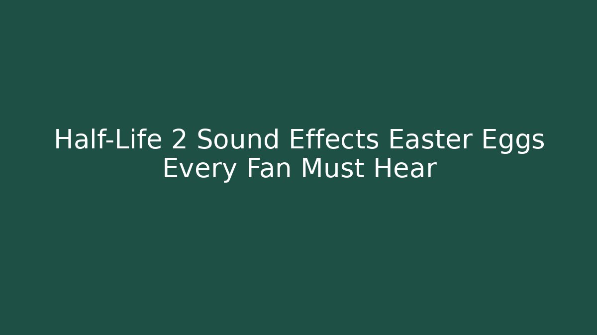 Half-Life 2 Sound Effects Easter Eggs Every Fan Must Hear