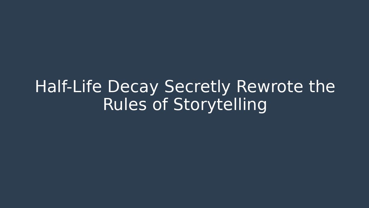 Half-Life Decay Secretly Rewrote the Rules of Storytelling
