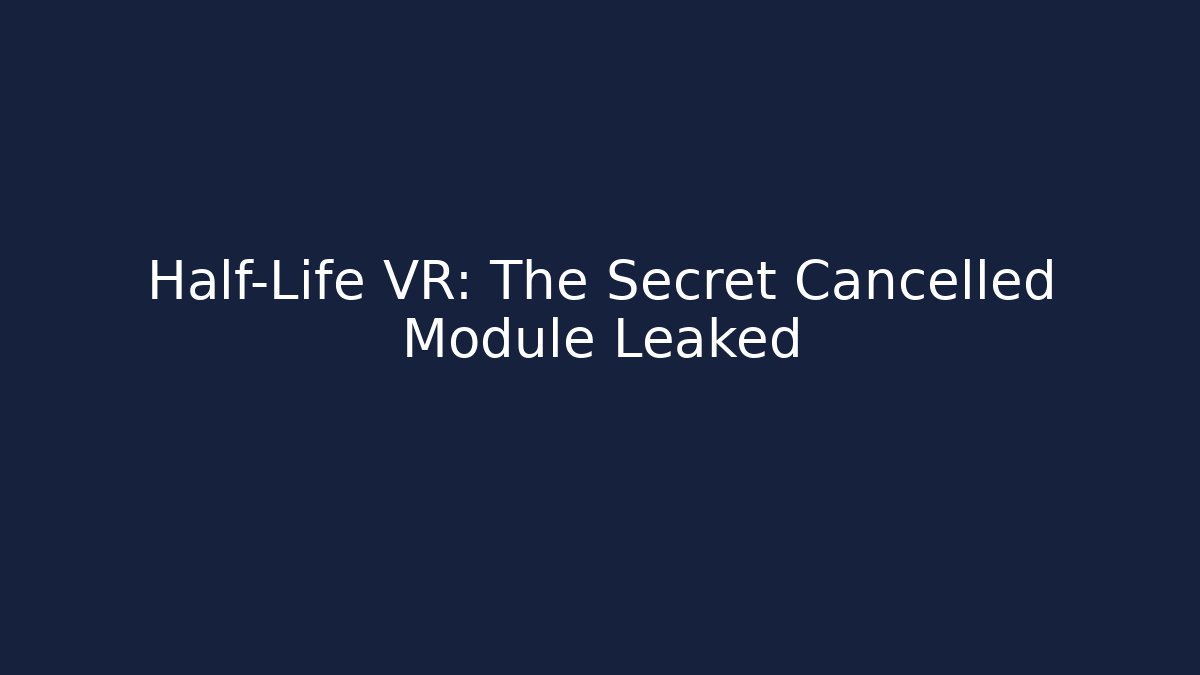 Half-Life VR: The Secret Cancelled Module Leaked